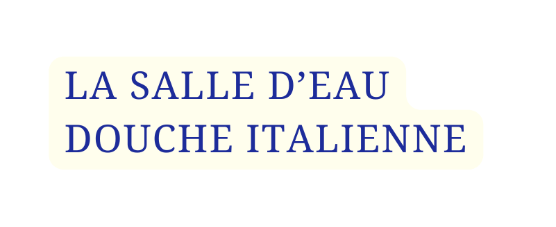 LA SALLE D EAU DOUCHE ITALIENNE