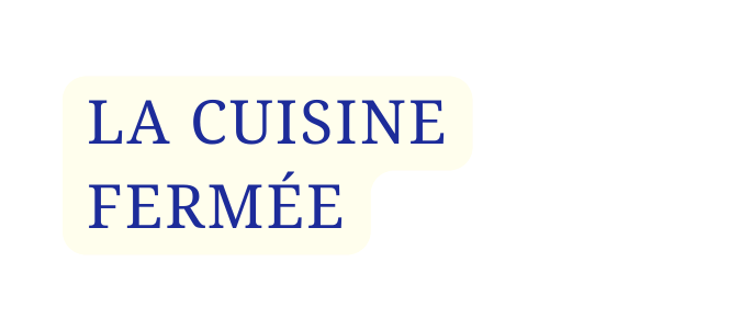 LA CUISINE FERMÉE