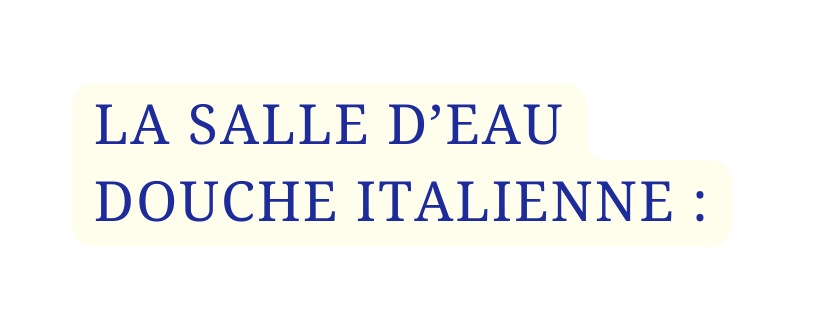 LA SALLE D EAU DOUCHE ITALIENNE