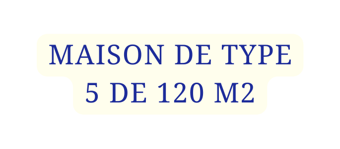 MAISON DE TYPE 5 DE 120 M2